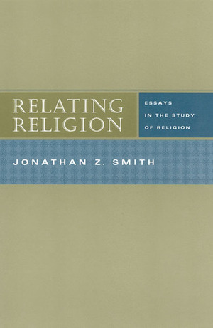 Relating Religion: Essays in the Study of Religion by Jonathan Z. Smith