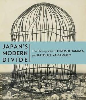 Japan's Modern Divide: The Photographs of Hiroshi Hamaya and Kansuke Yamamoto by Judith Keller, Ryuichi Kaneko, Amanda Maddox, Kōtarō Iizawa, Jonathan Reynolds