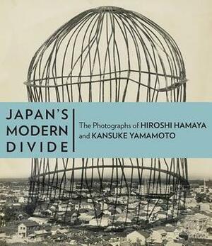 Japan's Modern Divide: The Photographs of Hiroshi Hamaya and Kansuke Yamamoto by Ryuichi Kaneko, Kōtarō Iizawa, Jonathan Reynolds, Amanda Maddox, Judith Keller