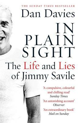 In Plain Sight: The Life and Lies of Jimmy Savile by Dan Davies