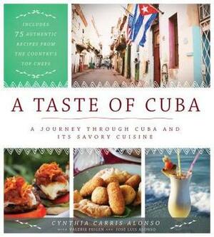 A Taste of Cuba: A Journey Through Cuba and Its Savory Cuisine, Includes 75 Authentic Recipes from the Country's Top Chefs by Valerie Feigen, Cynthia Carris Alonso, José Luis Alonso