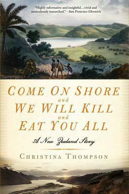 Come on Shore and We Will Kill and Eat You All: A New Zealand Story by Christina Thompson