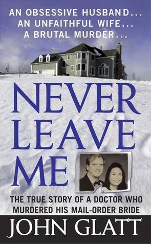 Never Leave Me: A True Story of Marriage, Deception, and Brutal Murder by John Glatt