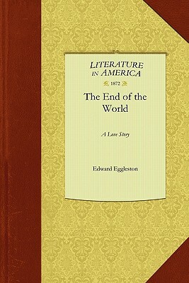 End of the World: A Love Story by Eggleston Edward Eggleston, Edward Eggleston
