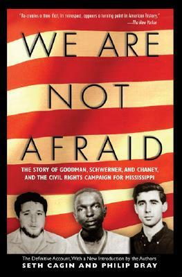 We Are Not Afraid: The Story of Goodman, Schwerner, and Chaney, and the Civil Rights Campaign for Mississippi by Philip Dray, Seth Cagin