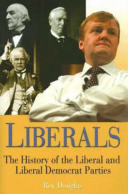 Liberals: A History of the Liberal and Liberal Democrat Parties by Roy Douglas