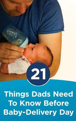 21 Things Dads Need to Know before Baby-Delivery Day by Nicholas Gartside