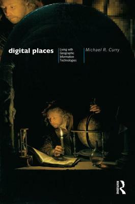 Digital Places: Living with Geographic Information Technologies by Michael Curry