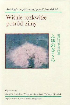 Wiśnie rozkwitłe pośród zimy. Antologia współczesnej poezji japońskiej. by Adachi Kazuko, Tadeusz Śliwiak, Wiesław Kotański