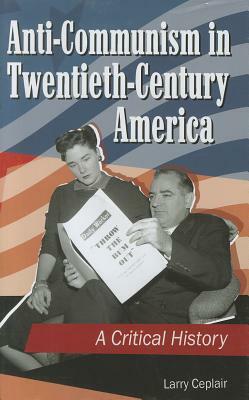 Anti-Communism in Twentieth-Century America: A Critical History by Larry Ceplair
