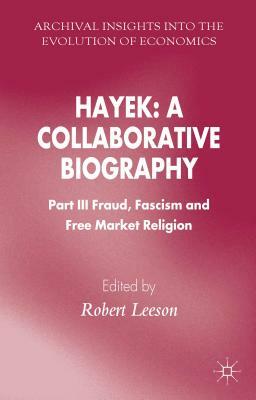 Hayek: A Collaborative Biography: Part III, Fraud, Fascism and Free Market Religion by 