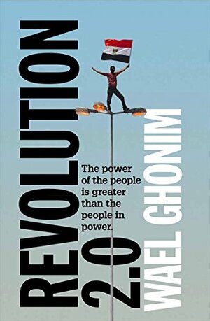 Revolution 2.0 : the power of the people is greater than the people in power by Wael Ghonim