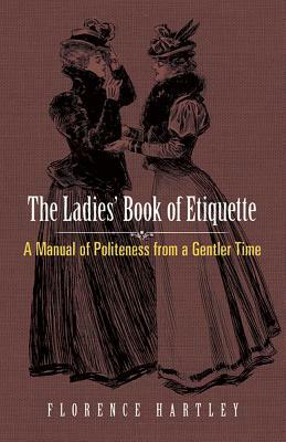 The Ladies' Book of Etiquette: A Manual of Politeness from a Gentler Time by Florence Hartley