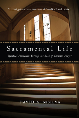 Sacramental Life: Spiritual Formation Through the Book of Common Prayer by David A. deSilva