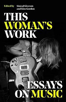 This Woman's Work: Essays on Music by Sinéad Gleeson, Kim Gordon