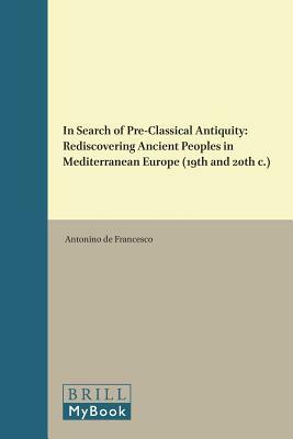 In Search of Pre-Classical Antiquity: Rediscovering Ancient Peoples in Mediterranean Europe (19th and 20th C.) by 