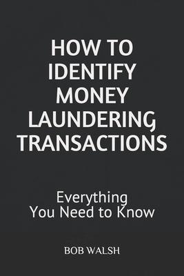 How to Identify Money Laundering Transactions: Everything You Need to Know by Bob Walsh