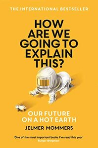 How Are We Going to Explain This?: Our Future on a Hot Earth by Jelmer Mommers