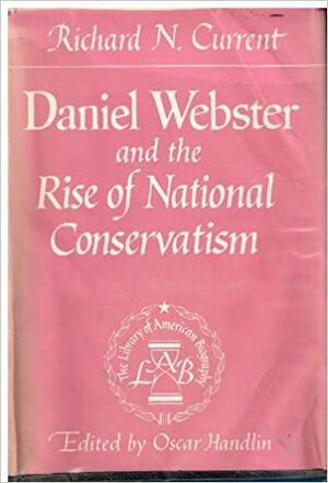 Daniel Webster and the Rise of National Conservatism by Richard Nelson Current