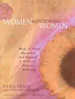 Women Mentoring Women: Ways to Start, Maintain and Expand a Biblical Women's Ministry by Gwynne Johnson, Vickie Kraft