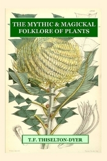 The Mythic & Magickal Folklore Of Plants by T.F. Thiselton-Dyer