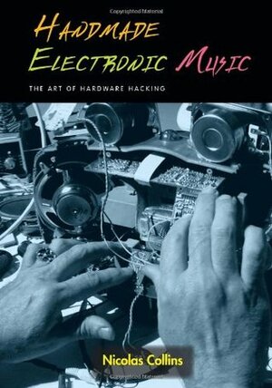 Handmade Electronic Music: The Art of Hardware Hacking With CD by Nicolas Collins