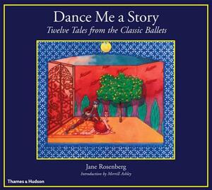 Dance Me a Story: Twelve Tales from the Classic Ballets by Jane Rosenberg