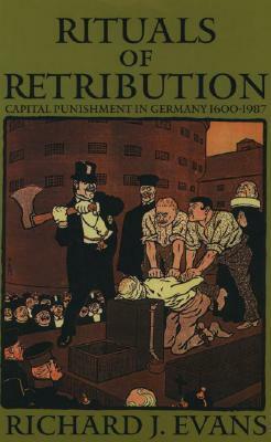 Rituals of Retribution: Capital Punishment in Germany, 1600-1987 by Richard J. Evans