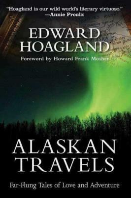 Alaskan Travels: Far-Flung Tales of Love and Adventure by Edward Hoagland
