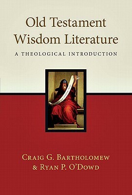 Old Testament Wisdom Literature: A Theological Introduction by Craig G. Bartholomew, Ryan P. O'Dowd