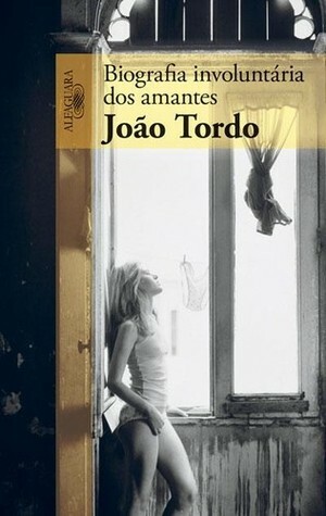 Biografia Involuntária dos Amantes by João Tordo