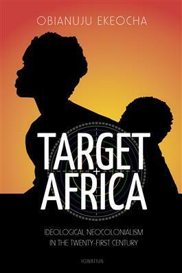 Target Africa: Ideological Neocolonialism in the Twenty-First Century by Obianuju Ekeocha