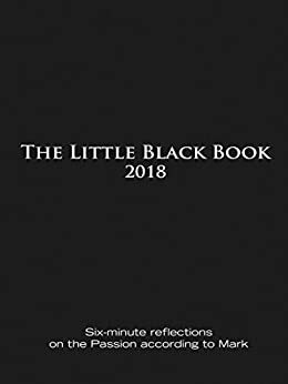 The Little Black Book for Lent 2018: Six-minute reflections on the Passion according to Mark by Catherine Haven, Ken Untener