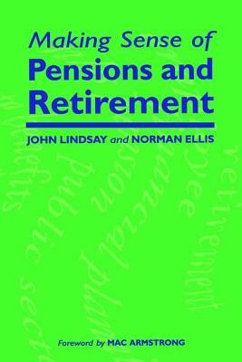 Making Sense of Pensions and Retirement by John Lindsay, Norman Ellis