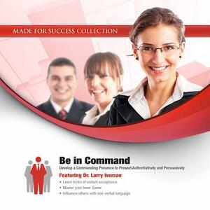 Be in Command: Develop a Commanding Presence to Present Authoritatively and Persuasively by Made for Success