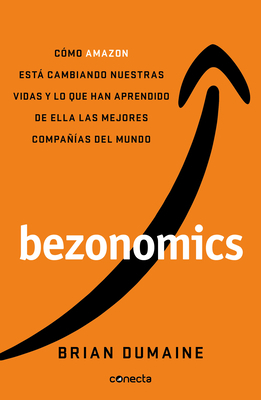 Bezonomics: Cómo Amazon Está Cambiando Nuestras Vidas Y Lo Que Han Aprendido de Ella Las Mejores Compañías del Mundo / Bezonomics: How Amazon Is Chang by Brian Dumaine