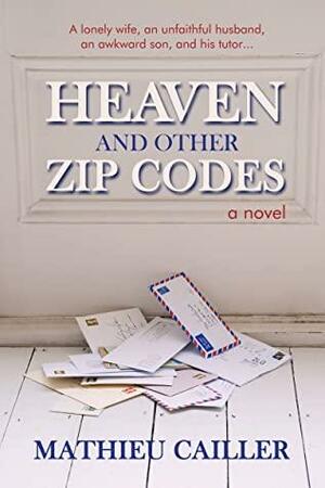 Heaven and Other Zip Codes: A Novel by Mathieu Cailler