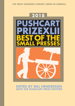 The Pushcart Prize XLII: Best of the Small Presses 2018 Edition by Bill Henderson, The Pushcart Prize Editors