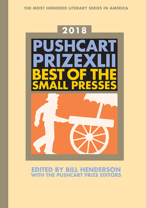 The Pushcart Prize XLII: Best of the Small Presses 2018 Edition by The Pushcart Prize Editors, Bill Henderson