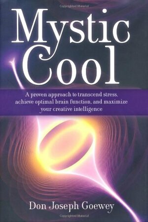 Mystic Cool: A proven approach to transcend stress, achieve optimal brain function, and maximize your creative intelligence. by Don Joseph Goewey