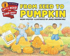 From Seed to Pumpkin: A Fall Book for Kids by Wendy Pfeffer, James Graham Hale