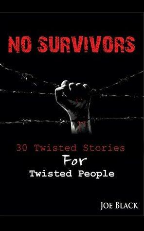 No Survivors: 30 Twisted Stories For Twisted People by Joe Black