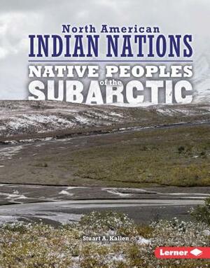 Native Peoples of the Subarctic by Stuart A. Kallen