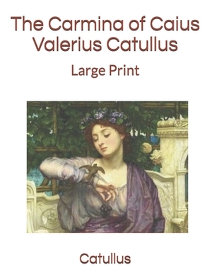 The Carmina of Caius Valerius Catullus: Large Print by Catullus
