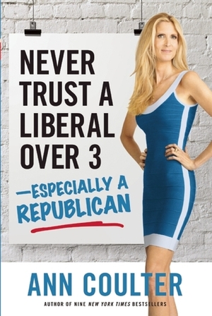 Never Trust a Liberal Over Three --Especially a Republican by Ann Coulter
