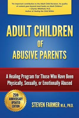 Adult Children of Abusive Parents: A Healing Program for Those Who Have Been Physically, Sexually, or Emotionally Abused by Steven Farmer M. a.