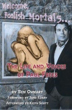 Welcome, Foolish Mortals...: The Life and Voices of Paul Frees by Ben Ohmart