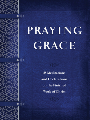 Praying Grace: 55 Meditations and Declarations on the Finished Work of Christ by David A. Holland