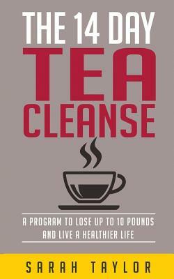 Tea Cleanse: 14 Day Tea Cleanse Plan: Reset Your Metabolism, Lose Weight, And Li by Sarah Taylor