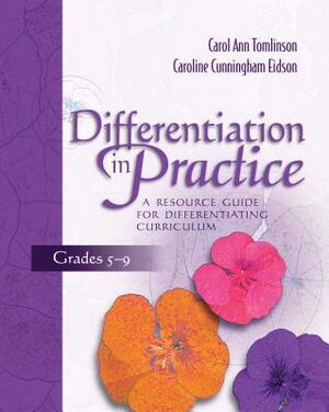 Differentiation in Practice: A Resource Guide for Differentiating Curriculum, Grades 5-9 by Carol Ann Tomlinson, Caroline Cunningham Eidson